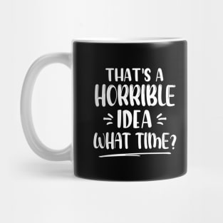 That's A Horrible Idea What Time? Mug